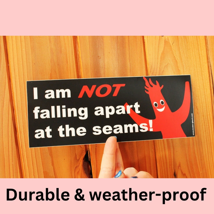 "I am NOT falling apart at the seams!" Bumper Sticker