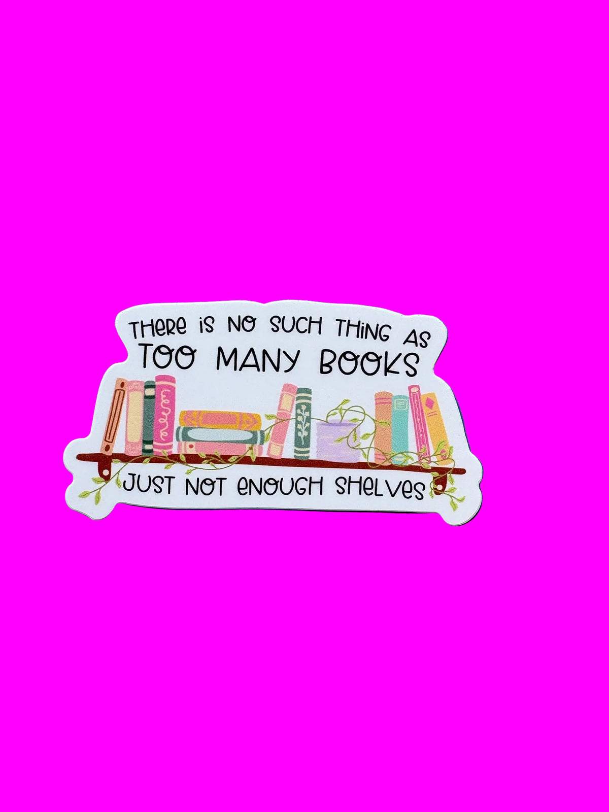 "There Is No Such Thing As Too Many Books" Sticker