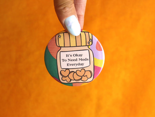 "It's Okay To Need Meds Everyday" Pinback Button