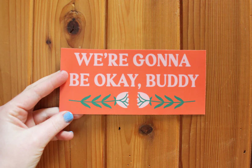 "We're Gonna Be Okay, Buddy" Bumper Sticker