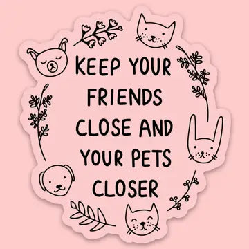 "Keep Your Friends Close and Your Pets Closer" Sticker