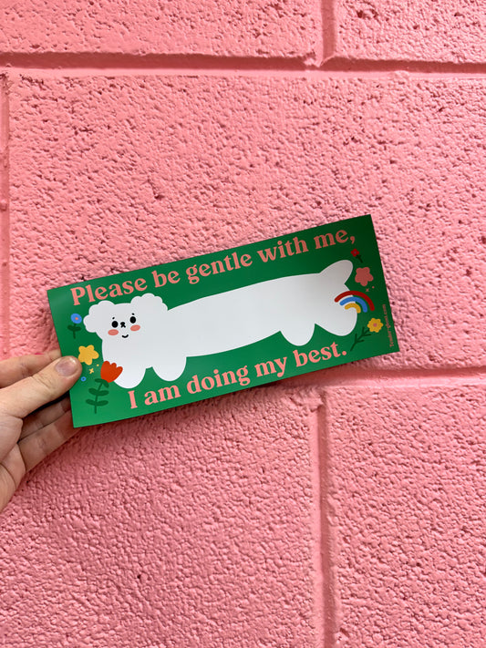 “Please be gentle with me. I am doing my best.” Bumper Sticker￼